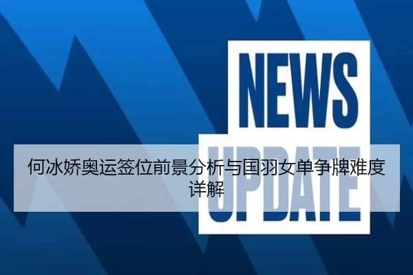 何冰娇奥运签位前景分析与国羽女单争牌难度详解